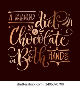 Sweets quote colorful hand draw lettering phrase - A balanced diet is chocolate in both hands - isolated in chocolate brown colors in dark brown background. Candy shop, cafe wall design.