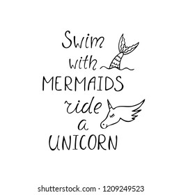 Swim with mermaids, ride a unicorn inspiration quote. Design for greeting card, print, t shirt, nursery. Black and white vector illustration.  