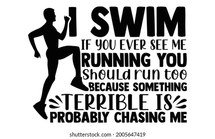 I swim if you ever see me  running you should run too because something terrible is probably chasing me- Running t shirts design is perfect for projects, to be printed on t-shirts and any projects