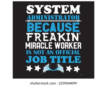 System administrator because freakin miracle worker is not an official job title. A typography tshirt vector design.