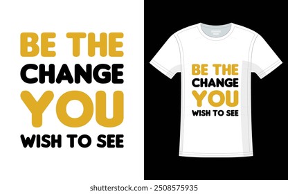 T shirt   
Be The Change You Wish To See