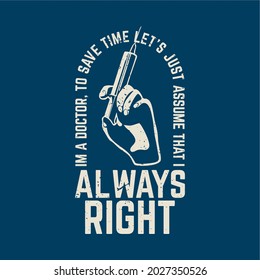 t shirt design always i'm a doctor to save time let's just assume that i always right with hand holding syringe and blue background vintage illustration