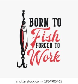 t shirt design born to fish forced to work with fish bait vintage illustration