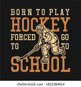 t shirt design born to play hockey forced to go to school with man playing hockey vintage illustration