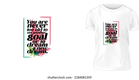 t shirt design concept, You are never too old to set another goal or to dream a new dream.