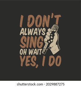 t shirt design i don't always sing oh wait yes, i do with hand holding a microphone and gray background vintage illustration