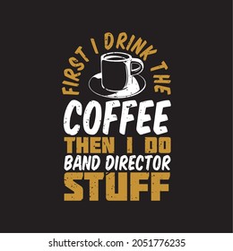 t shirt design first i drink the coffee then i do band director stuff with cup a coffee and brown background vintage illustration