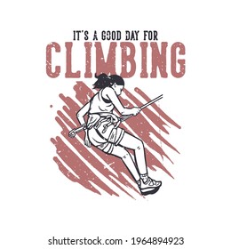 t shirt design it's a good day for climbing with climber doing rock climb vintage illustration