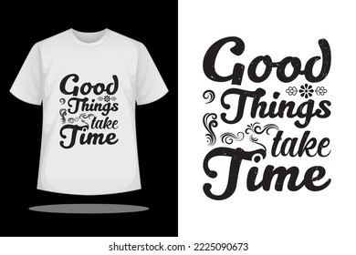 T shirt design, good things take time inspirational quote and slogan graphic t shirt vector