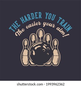 t shirt design the harder you train the easier your aim with bowling ball hitting pin bowling vintage illustration
