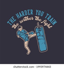 t shirt design the harder you train the shorter the fight with muay thai martial artist kicking punching bag vintage illustration