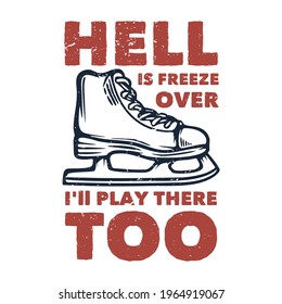 t shirt design hell is freeze over i'll play there too with ice skate shoes vintage illustration