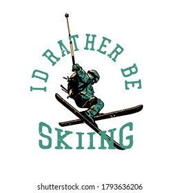 t shirt design i'd rather be skiing with skiing man doing his attraction vintage illustration