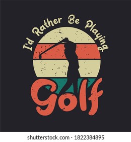 t shirt design i'd rather be playing golf with silhouette golfer woman swinging golf stick flat illustration