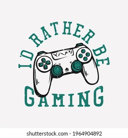 t shirt design i'd rather be gaming with game pad vintage illustration