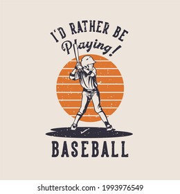 t shirt design i'd rather be playing baseball with baseball player holding bat vintage illustration