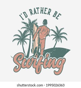 t shirt design i'd rather be surfing with man carrying surfing board vintage illustration