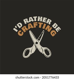 t shirt design i'd rather be crafting with scissor and black background vintage illustration