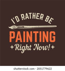 t shirt design i'd rather be painting right now with painting brush and brown background vintage illustration