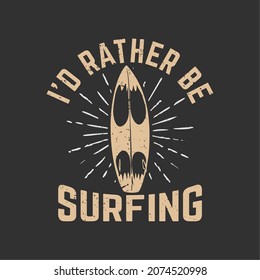 t shirt design i'd rather be surfing with surfing board and gray background vintage illustration