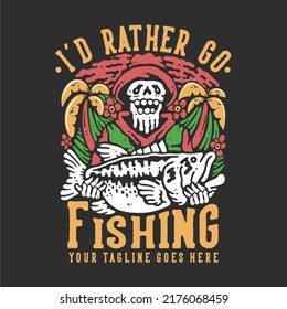 t shirt design i'd rather go fishing with skeleton carrying big bass fish with gray background vintage illustration