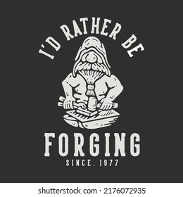 t shirt design i'd rather be forging since 1977 with old man doing iron work with gray background vintage illustration