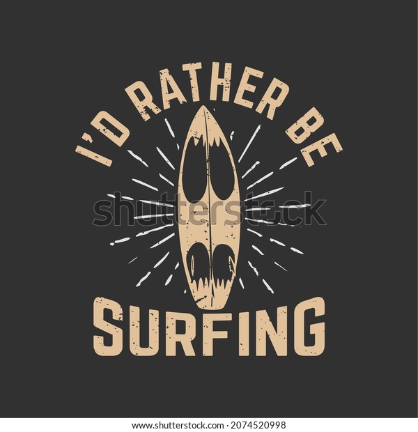 t shirt design i\'d rather\
be surfing with surfing board and gray background vintage\
illustration