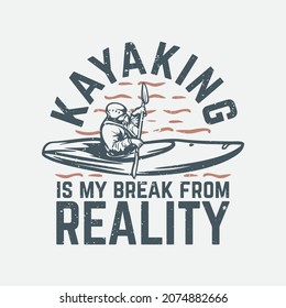 t shirt design kayaking is my break from reality with man on kayak vintage illustration