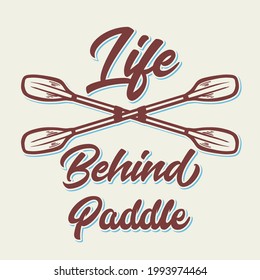 t shirt design life behind paddle with kayak paddle vintage illustration