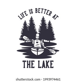 t shirt design life is better at the lake with with man paddling kayak and river scenery vintage illustration