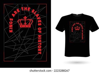 T shirt design for men and women - kings are the slaves of history. New T-shirt design idea for your t shirts printing business. print ready. vector file, eps 10 formats. 