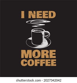 t shirt design i need more coffee with cup a coffee and brown background vintage illustration
