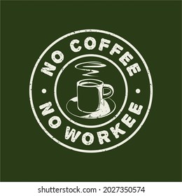 t shirt design no coffee no workee with cup a coffee and green background vintage illustration