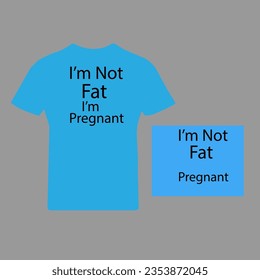 t shirt design with i'm not fat i'm pregnant black, white, blue color