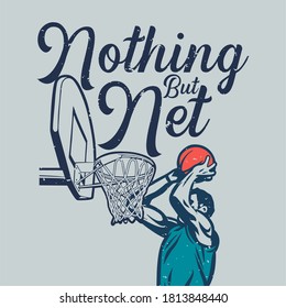 T Shirt Design Nothing But Net With Man Will Put The Ball Into The Basketball Hoop Vintage Illustration