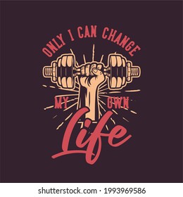 t shirt design only i can change my own life with hand grabbing dumbbell vintage illustration