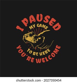 t shirt design i paused my game to be here you're welcome with hand holding game pad and black background vintage illustration