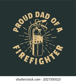 t shirt design proud dad of a firefighter with extinguisher and gray background vintage illustration