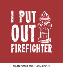 t shirt design i put out firefighter i put out firefighter with fire hydrant and red background vintage illustration