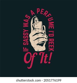 t shirt design if sassy was a perfume i'd reek of it with hand holding perfume and black background vintage illustration