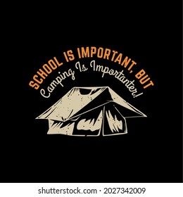 t shirt design school is important, but camping is importanter with camp tent and black background vintage illustration