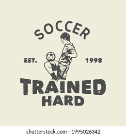 t shirt design soccer trained hard est 1998 with soccer player doing juggling ball vintage illustration