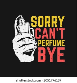 t shirt design sorry can't perfume bye with hand holding perfume and black background vintage illustration