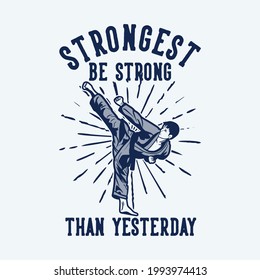 t shirt design strongest be strong than yesterday with karate man kicking vintage illustration