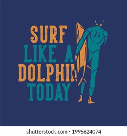 t shirt design surf like a dolphin today with man carrying surfing board vintage illustration