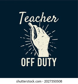 t shirt design teacher off duty with hand holding a chalk and dark blue background vintage illustration