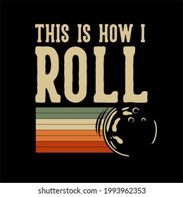 t shirt design this is how i roll with bowling ball rolling vintage illustration