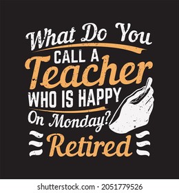 t shirt design what do you call a teacher who is happy on the monday? retired and black background vintage illustration