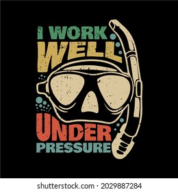 t shirt design i work well under pressure with diving goggles and black background vintage illustration