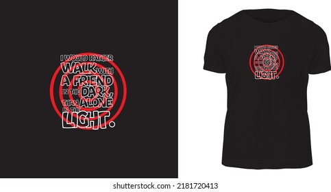 t shirt design, I would rather walk with a friend in the dark, than alone in the light.